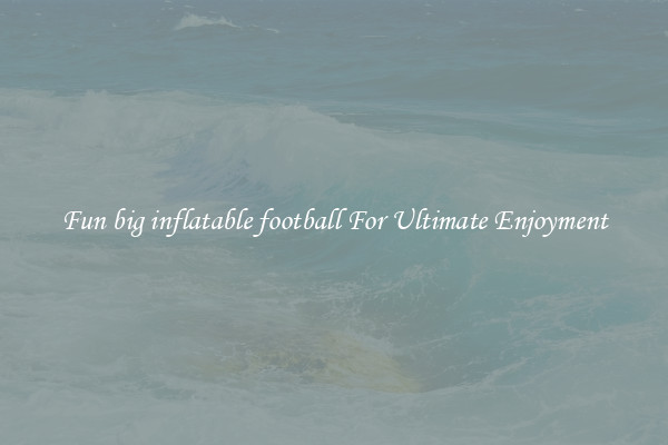 Fun big inflatable football For Ultimate Enjoyment