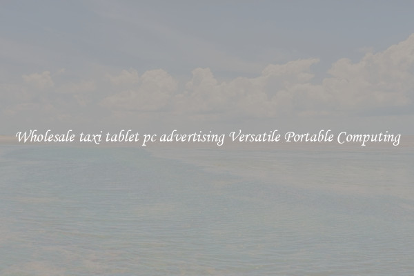 Wholesale taxi tablet pc advertising Versatile Portable Computing