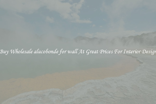 Buy Wholesale alucobonde for wall At Great Prices For Interior Design