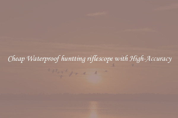 Cheap Waterproof huntting riflescope with High-Accuracy