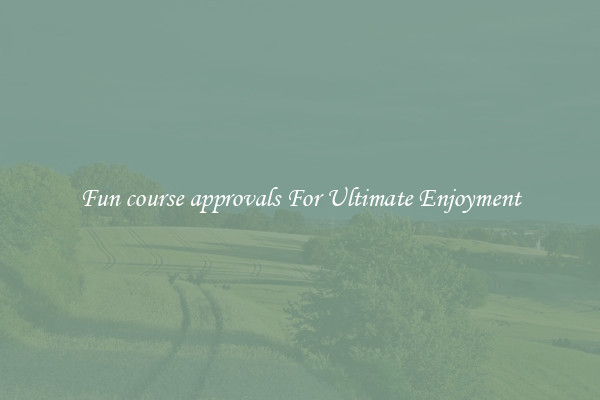 Fun course approvals For Ultimate Enjoyment