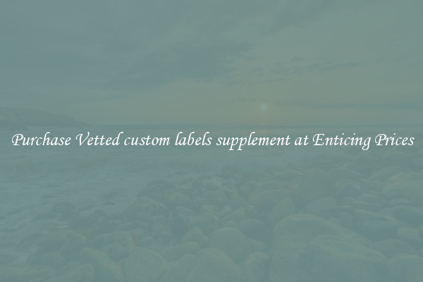 Purchase Vetted custom labels supplement at Enticing Prices