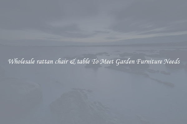 Wholesale rattan chair & table To Meet Garden Furniture Needs