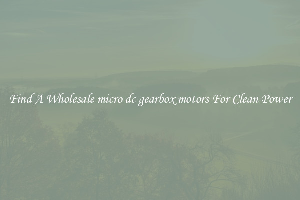 Find A Wholesale micro dc gearbox motors For Clean Power