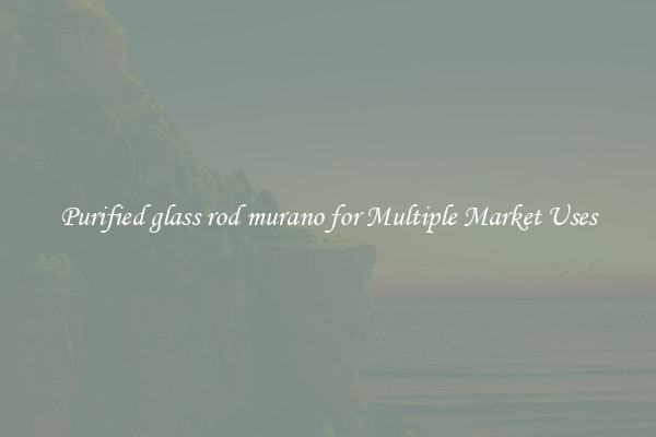Purified glass rod murano for Multiple Market Uses