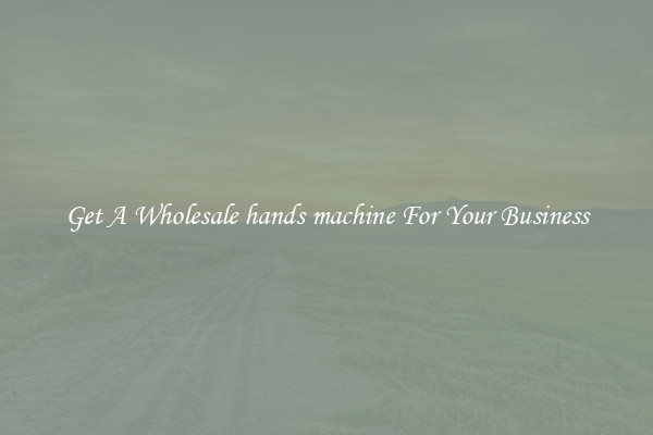 Get A Wholesale hands machine For Your Business