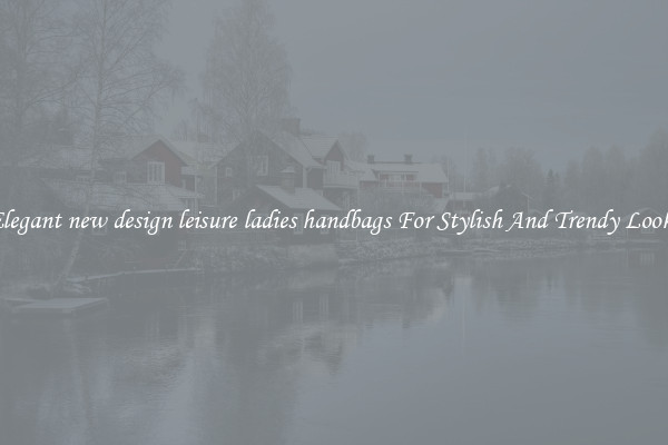 Elegant new design leisure ladies handbags For Stylish And Trendy Looks
