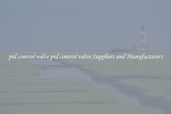 pid control valve pid control valve Suppliers and Manufacturers