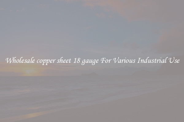 Wholesale copper sheet 18 gauge For Various Industrial Use