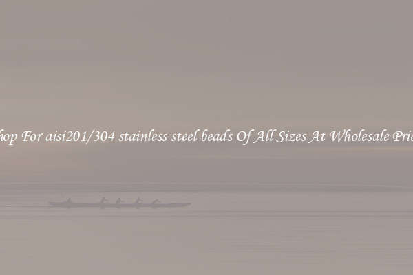 Shop For aisi201/304 stainless steel beads Of All Sizes At Wholesale Prices