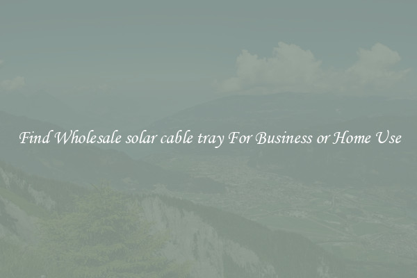 Find Wholesale solar cable tray For Business or Home Use
