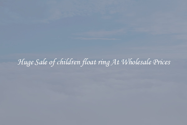 Huge Sale of children float ring At Wholesale Prices