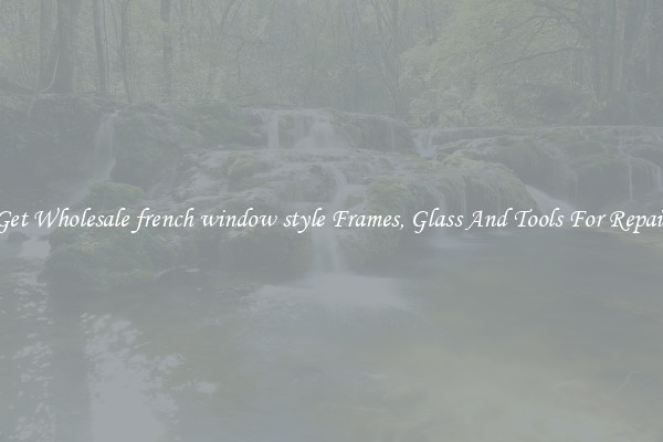 Get Wholesale french window style Frames, Glass And Tools For Repair