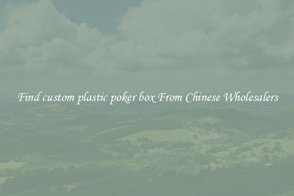 Find custom plastic poker box From Chinese Wholesalers