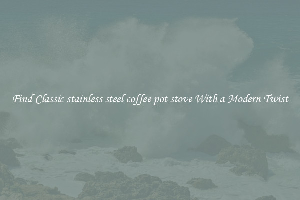 Find Classic stainless steel coffee pot stove With a Modern Twist
