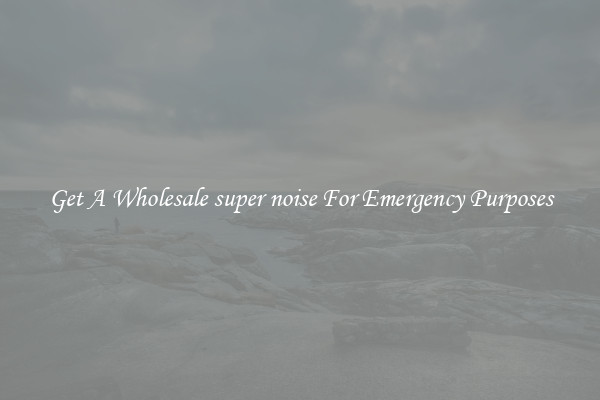 Get A Wholesale super noise For Emergency Purposes