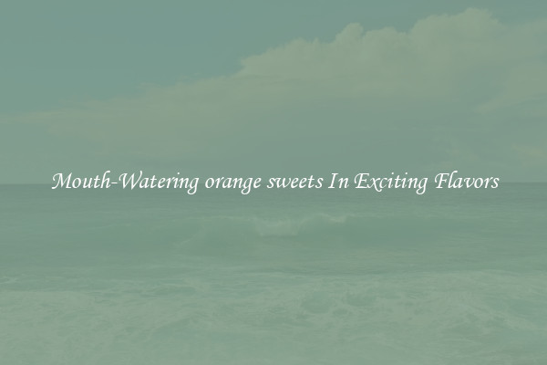 Mouth-Watering orange sweets In Exciting Flavors