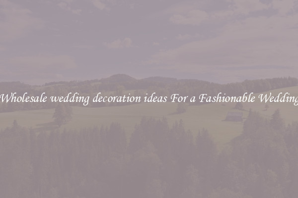 Wholesale wedding decoration ideas For a Fashionable Wedding