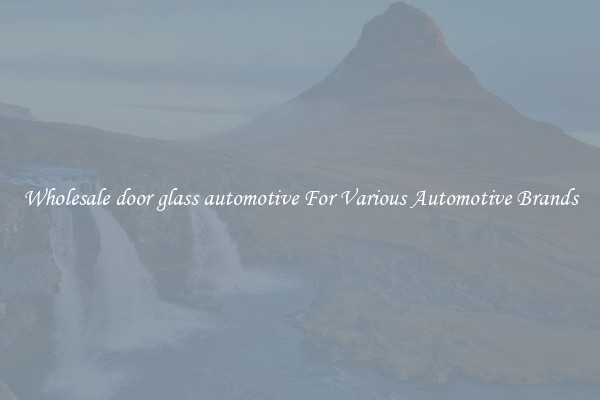 Wholesale door glass automotive For Various Automotive Brands