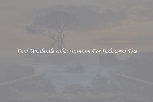 Find Wholesale cubic titanium For Industrial Use