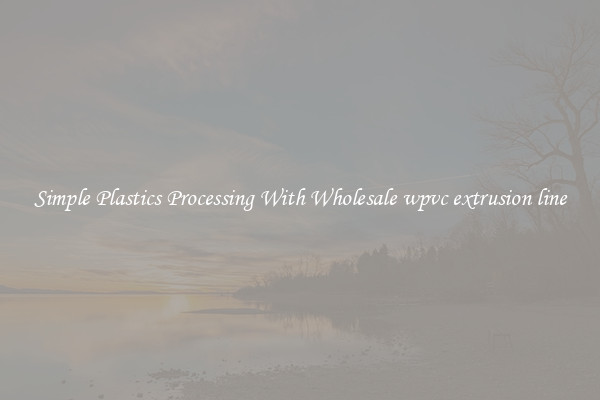 Simple Plastics Processing With Wholesale wpvc extrusion line