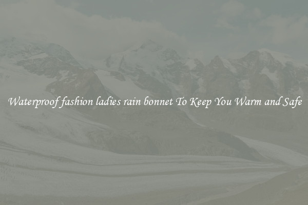 Waterproof fashion ladies rain bonnet To Keep You Warm and Safe