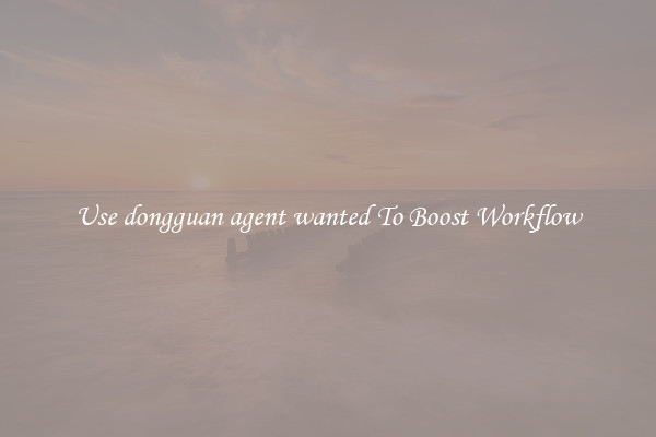 Use dongguan agent wanted To Boost Workflow