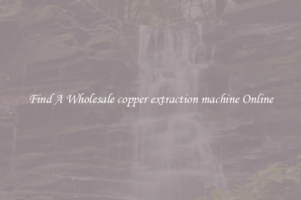 Find A Wholesale copper extraction machine Online