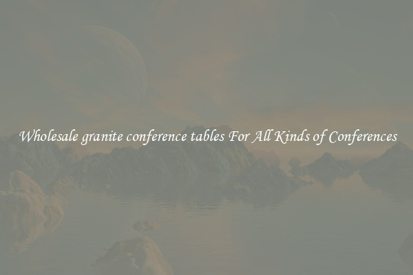 Wholesale granite conference tables For All Kinds of Conferences