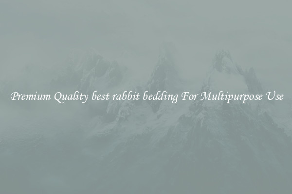 Premium Quality best rabbit bedding For Multipurpose Use