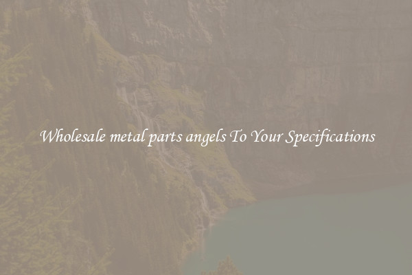 Wholesale metal parts angels To Your Specifications