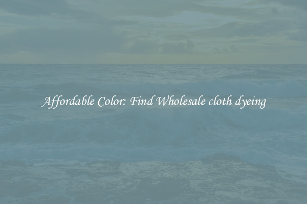 Affordable Color: Find Wholesale cloth dyeing
