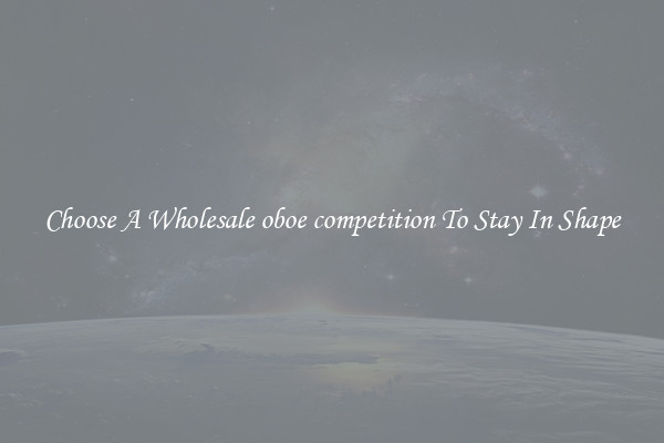 Choose A Wholesale oboe competition To Stay In Shape