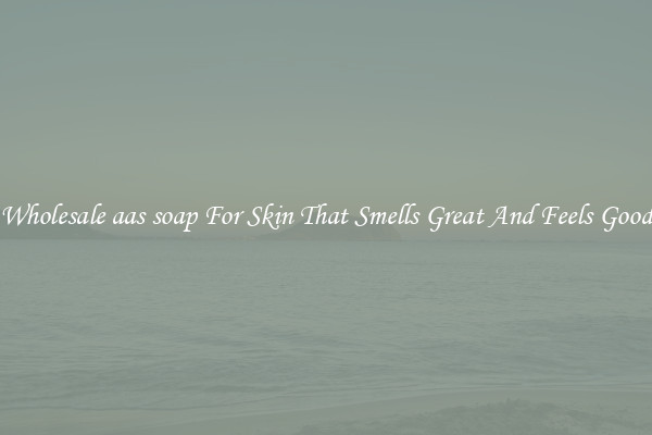 Wholesale aas soap For Skin That Smells Great And Feels Good