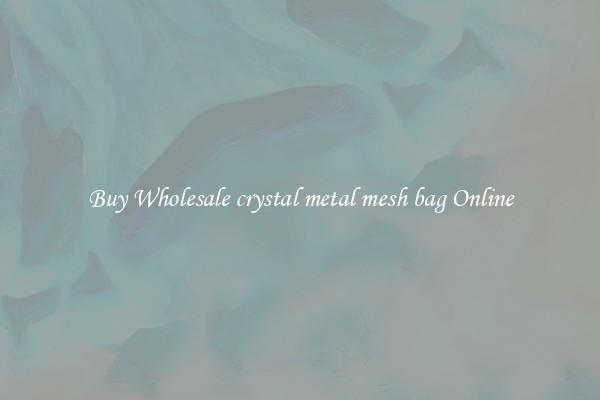 Buy Wholesale crystal metal mesh bag Online